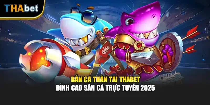 Bắn Cá Thần Tài Thabet - Đỉnh Cao Săn Cá Trực Tuyến 2025