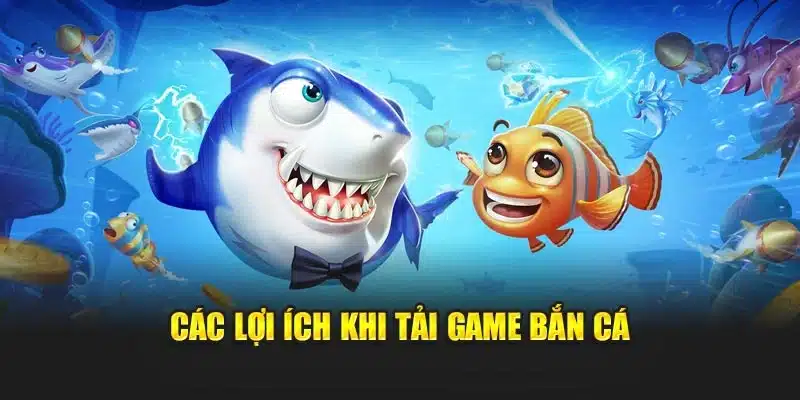 Các lợi ích khi tải game bắn cá
