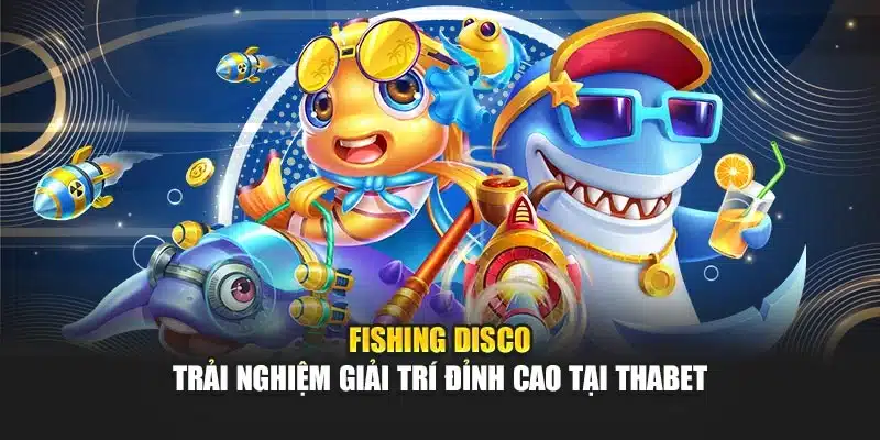Fishing Disco – Trải Nghiệm Giải Trí Đỉnh Cao Tại Thabet