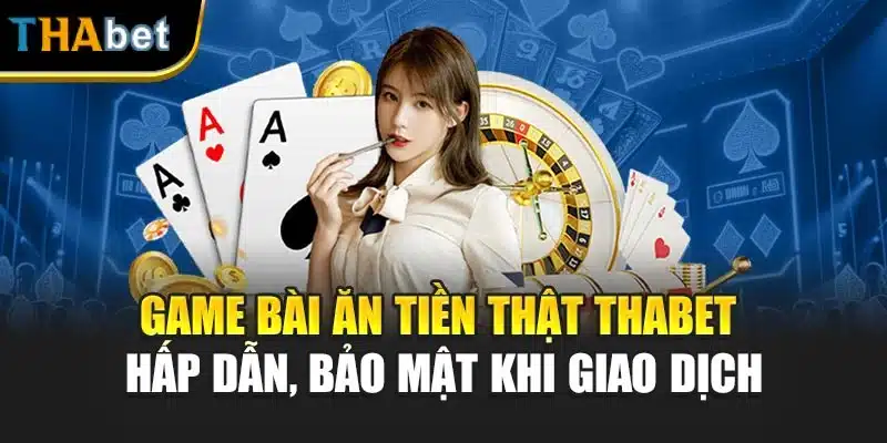 Game Bài Ăn Tiền Thật Thabet Hấp Dẫn, Bảo Mật Khi Giao Dịch