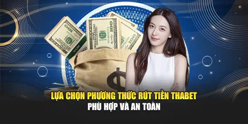 Lựa chọn phương thức rút tiền Thabet phù hợp và an toàn