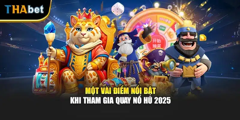 Một vài điểm nổi bật khi tham gia quay nổ hũ 2025