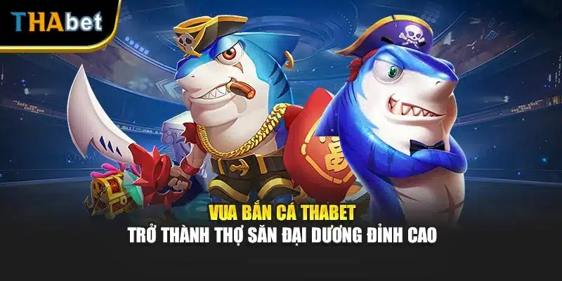 Vua bắn cá Thabet – Trở Thành Thợ Săn Đại Dương Đỉnh Cao